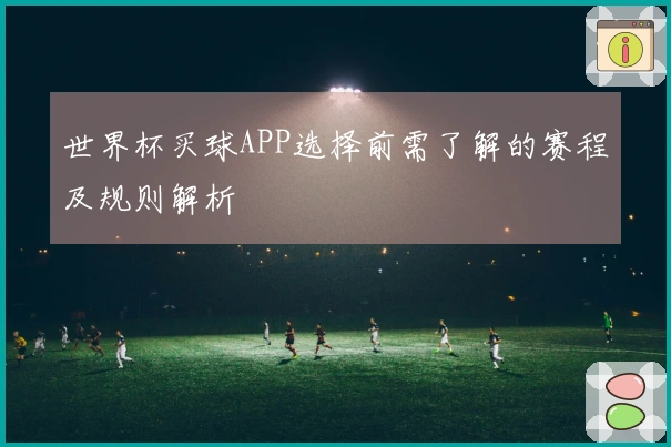 世界杯买球APP选择前需了解的赛程及规则解析