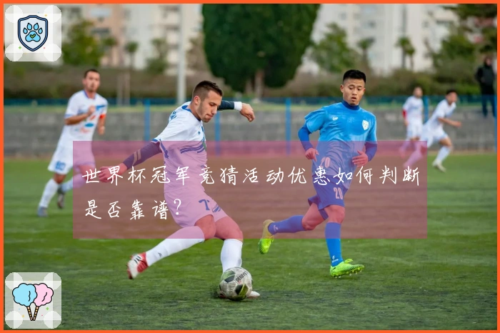 世界杯冠军竞猜活动优惠如何判断是否靠谱？