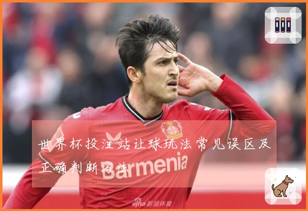 世界杯投注站让球玩法常见误区及正确判断方法