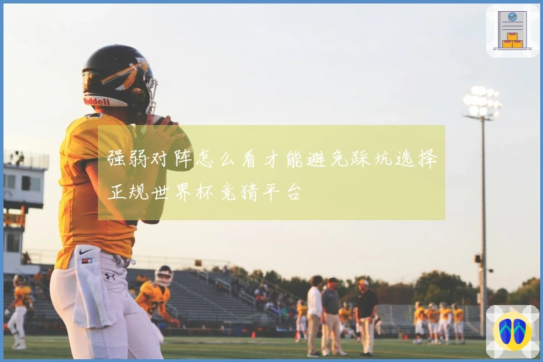 强弱对阵怎么看才能避免踩坑选择正规世界杯竞猜平台