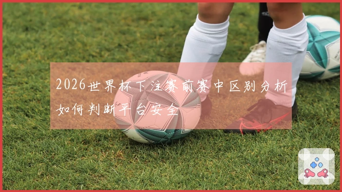 2026世界杯下注赛前赛中区别分析如何判断平台安全