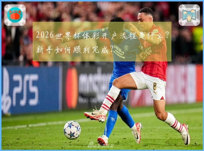 2026世界杯体彩开户流程是什么？新手如何顺利完成？